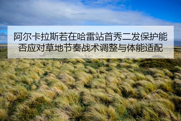 a-er-ka-la-si-ruo-zai-ha-lei-zhan-shou-xiu-er-fa-bao-hu-neng-fou-ying-dui-cao-di-jie-zou-zhan-shu-tiao-zheng-yu-ti-neng-2-500.jpg