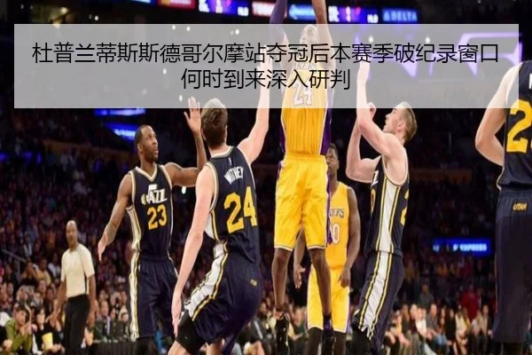 杜普兰蒂斯斯德哥尔摩站夺冠后本赛季破纪录窗口何时到来深入研判