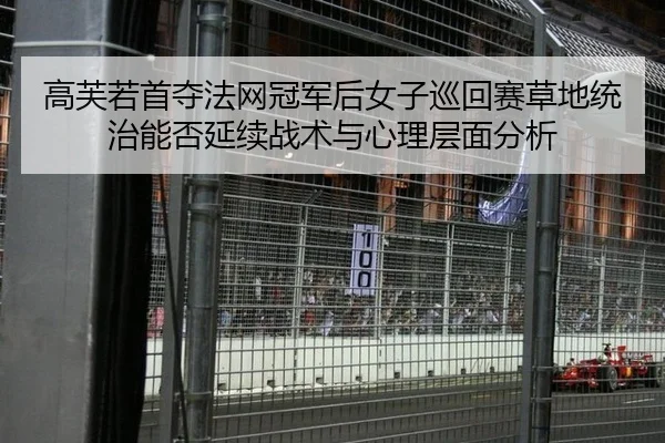 高芙若首夺法网冠军后女子巡回赛草地统治能否延续战术与心理层面分析