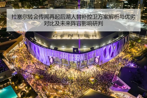 拉塞尔转会传闻再起后湖人替补控卫方案解析与优劣对比及未来阵容影响研判