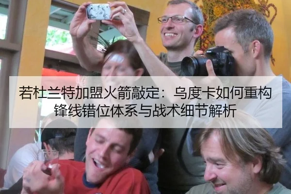 若杜兰特加盟火箭敲定：乌度卡如何重构锋线错位体系与战术细节解析