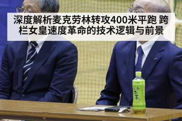 深度解析麦克劳林转攻400米平跑 跨栏女皇速度革命的技术逻辑与前景