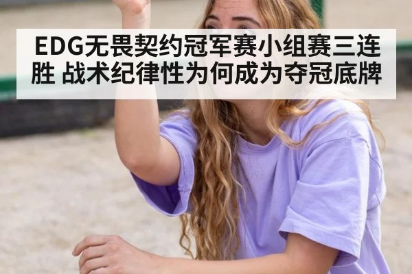 EDG无畏契约冠军赛小组赛三连胜 战术纪律性为何成为夺冠底牌