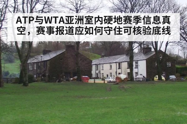 ATP与WTA亚洲室内硬地赛季信息真空，赛事报道应如何守住可核验底线
